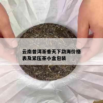 云南普洱茶香天下勐海价格表及紧压茶小盒包装