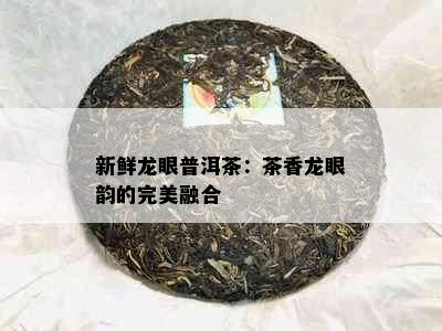 新鲜龙眼普洱茶：茶香龙眼韵的完美融合