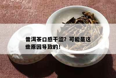 普洱茶口感干涩？可能是这些原因导致的！