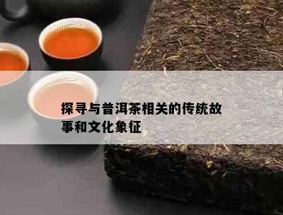 探寻与普洱茶相关的传统故事和文化象征