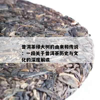 普洱茶绿大树的由来和传说：一段关于普洱茶历史与文化的深度解读