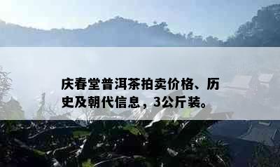 庆春堂普洱茶拍卖价格、历史及朝代信息，3公斤装。