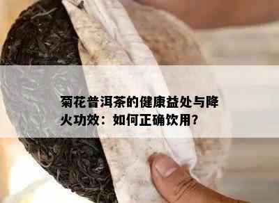 菊花普洱茶的健康益处与降火功效：如何正确饮用？