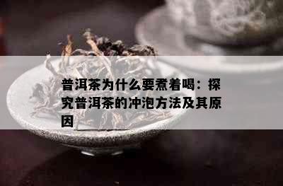 普洱茶为什么要煮着喝：探究普洱茶的冲泡方法及其原因