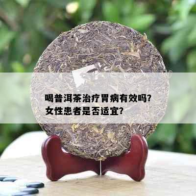 喝普洱茶治疗胃病有效吗？女性患者是否适宜？