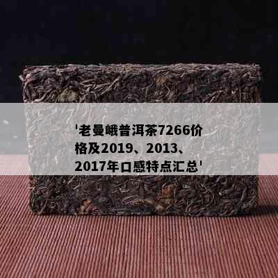 '老曼峨普洱茶7266价格及2019、2013、2017年口感特点汇总'