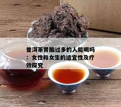 普洱茶胃酸过多的人能喝吗：女性和女生的适宜性及疗效探究