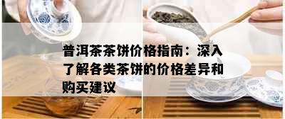 普洱茶茶饼价格指南：深入了解各类茶饼的价格差异和购买建议