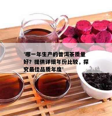 '哪一年生产的普洱茶质量好？提供详细年份比较，探究更佳品质年度'