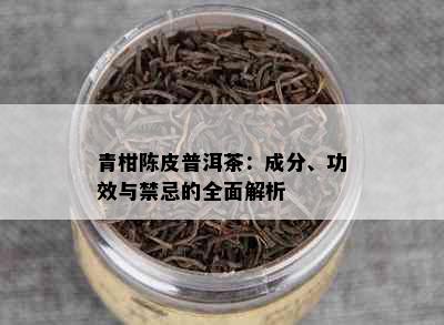 青柑陈皮普洱茶：成分、功效与禁忌的全面解析