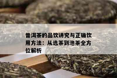 普洱茶的品饮讲究与正确饮用方法：从选茶到泡茶全方位解析