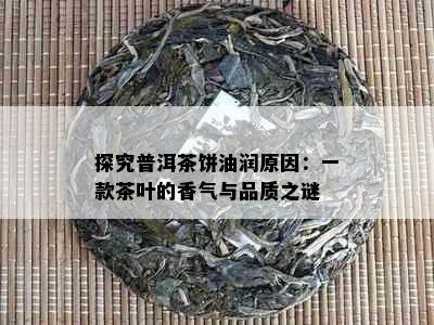 探究普洱茶饼油润原因：一款茶叶的香气与品质之谜