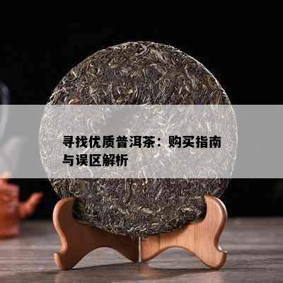 寻找优质普洱茶：购买指南与误区解析