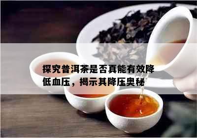 探究普洱茶是否真能有效降低血压，揭示其降压奥秘