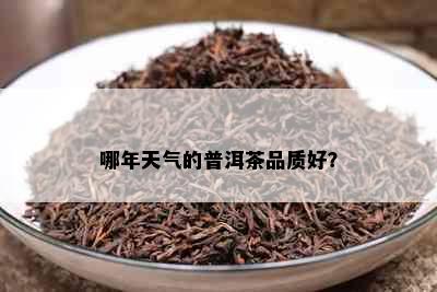 哪年天气的普洱茶品质好？