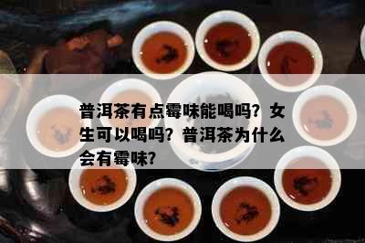 普洱茶有点霉味能喝吗？女生可以喝吗？普洱茶为什么会有霉味？