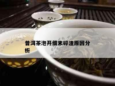 普洱茶泡开细末碎渣原因分析