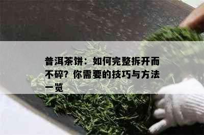 普洱茶饼：如何完整拆开而不碎？你需要的技巧与方法一览