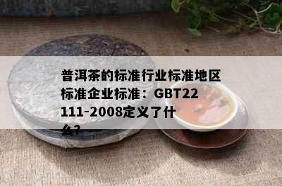 普洱茶的标准行业标准地区标准企业标准：GBT22111-2008定义了什么？