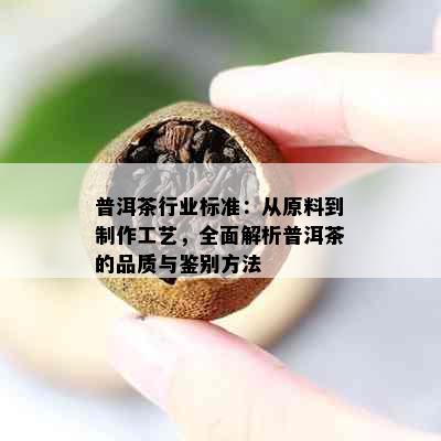 普洱茶行业标准：从原料到制作工艺，全面解析普洱茶的品质与鉴别方法