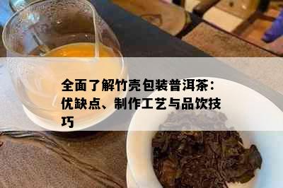 全面了解竹壳包装普洱茶：优缺点、制作工艺与品饮技巧