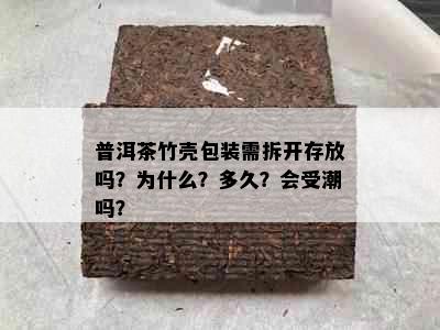 普洱茶竹壳包装需拆开存放吗？为什么？多久？会受潮吗？