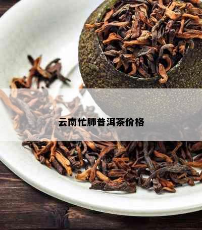 云南忙肺普洱茶价格