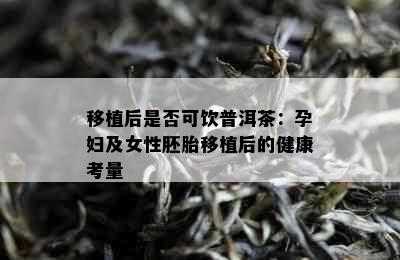 移植后是否可饮普洱茶：孕妇及女性胚胎移植后的健康考量