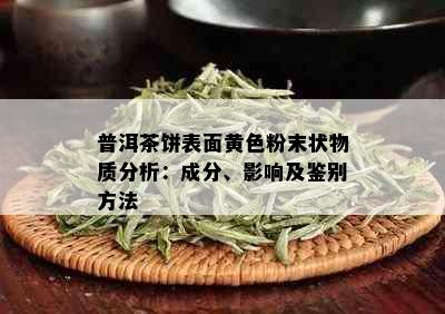 普洱茶饼表面黄色粉末状物质分析：成分、影响及鉴别方法