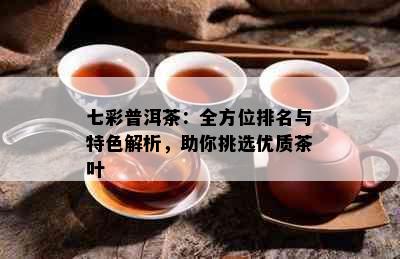 七彩普洱茶：全方位排名与特色解析，助你挑选优质茶叶