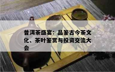 普洱茶盛宴：品鉴古今茶文化、茶叶鉴赏与投资交流大会