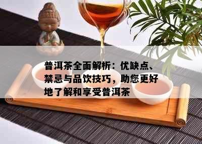 普洱茶全面解析：优缺点、禁忌与品饮技巧，助您更好地了解和享受普洱茶