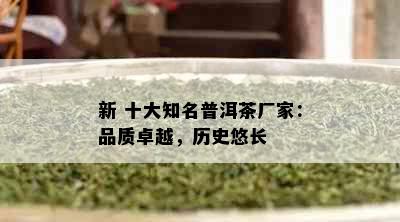 新 十大知名普洱茶厂家：品质卓越，历史悠长