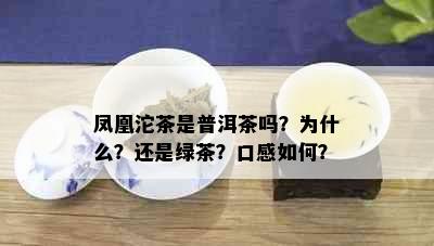 凤凰沱茶是普洱茶吗？为什么？还是绿茶？口感如何？