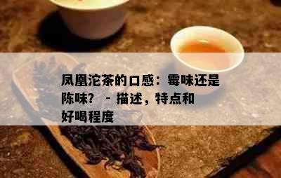 凤凰沱茶的口感：霉味还是陈味？ - 描述，特点和好喝程度