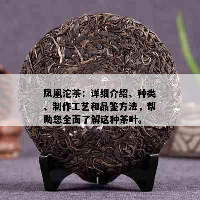 凤凰沱茶：详细介绍、种类、制作工艺和品鉴方法，帮助您全面了解这种茶叶。