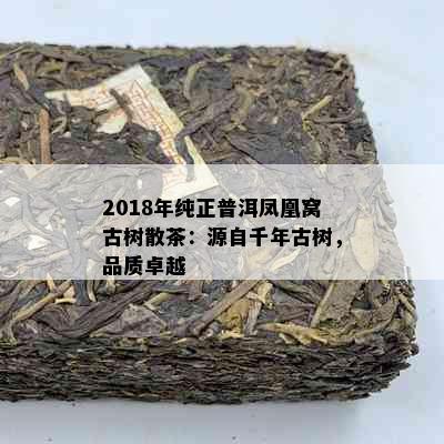 2018年纯正普洱凤凰窝古树散茶：源自千年古树，品质卓越