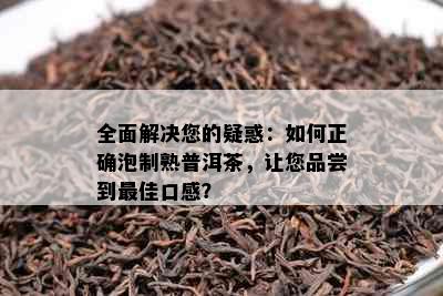 全面解决您的疑惑：如何正确泡制熟普洱茶，让您品尝到更佳口感？