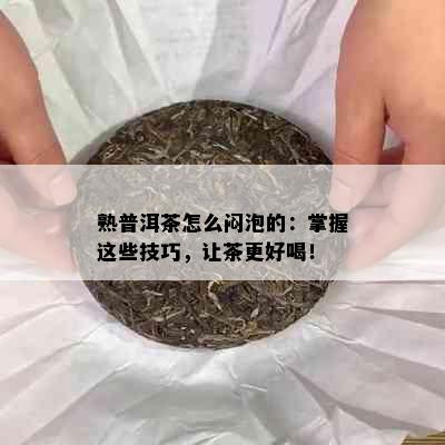 熟普洱茶怎么闷泡的：掌握这些技巧，让茶更好喝！