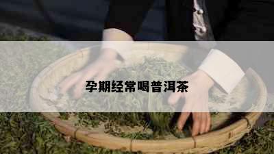 孕期经常喝普洱茶