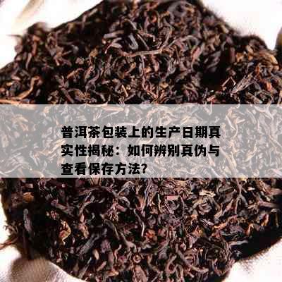 普洱茶包装上的生产日期真实性揭秘：如何辨别真伪与查看保存方法？