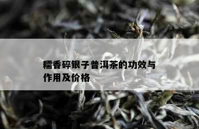 糯香碎银子普洱茶的功效与作用及价格