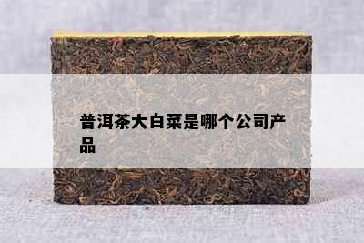 普洱茶大白菜是哪个公司产品