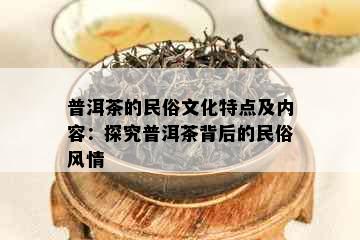 普洱茶的民俗文化特点及内容：探究普洱茶背后的民俗风情