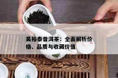 吴裕泰普洱茶：全面解析价格、品质与收藏价值