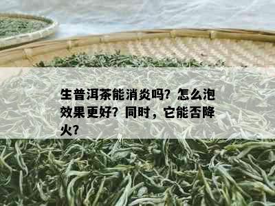 生普洱茶能消炎吗？怎么泡效果更好？同时，它能否降火？