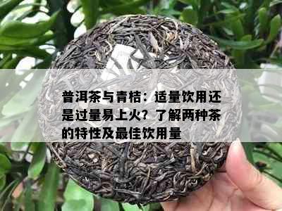 普洱茶与青桔：适量饮用还是过量易上火？了解两种茶的特性及更佳饮用量