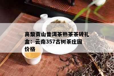 高黎贡山普洱茶熟茶茶砖礼盒：云南357古树茶庄园价格