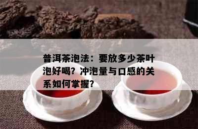 普洱茶泡法：要放多少茶叶泡好喝？冲泡量与口感的关系如何掌握？