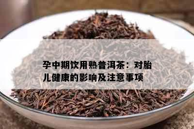 孕中期饮用熟普洱茶：对胎儿健康的影响及注意事项